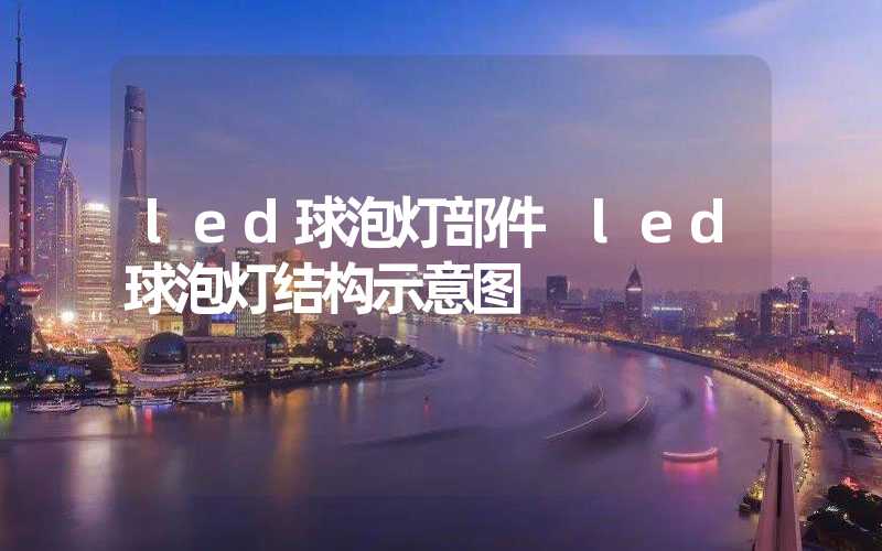 led球泡灯部件 led球泡灯结构示意图